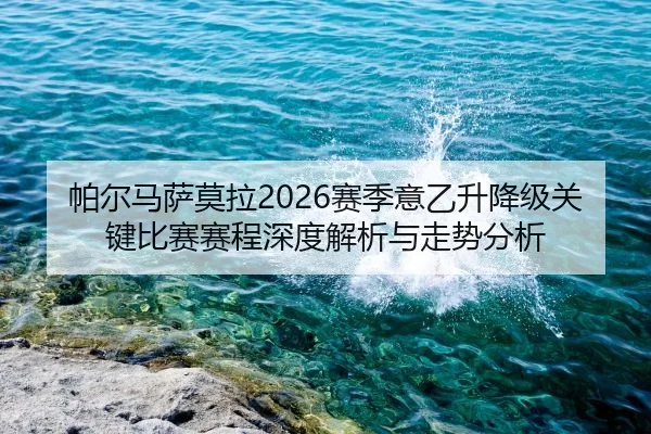 帕尔马萨莫拉2026赛季意乙升降级关键比赛赛程深度解析与走势分析