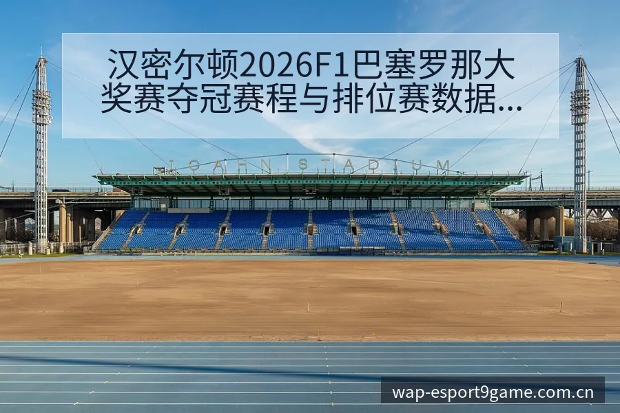 汉密尔顿2026F1巴塞罗那大奖赛夺冠赛程与排位赛数据 - 九游官网