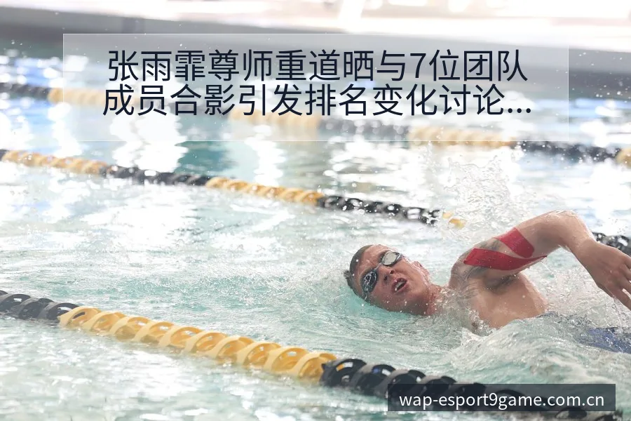 张雨霏尊师重道晒与7位团队成员合影引发排名变化讨论 - 九游官网